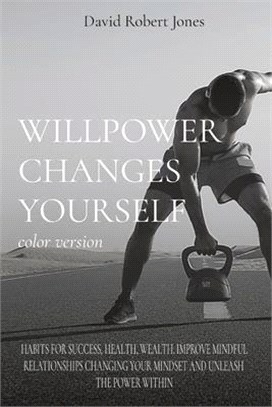 WILLPOWER CHANGES YOURSELF color version: Habits for Success, Health, Wealth. Improve Mindful Relationships Changing Your Mindset and Unleash the Powe