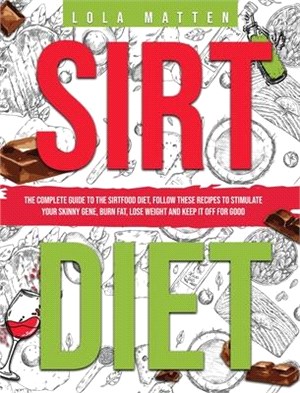 Sirt Diet: The Complete Guide to the Sirtfood Diet, follow these Recipes to stimulate your Skinny Gene, burn Fat, lose Weight and