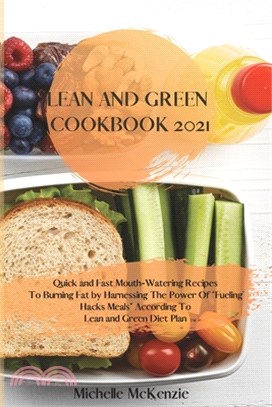 Lean And Green Cookbook 2021: Quick and Fast Mouth-Watering Recipes To Burning Fat by Harnessing The Power Of "Fueling Hacks Meals" According To Lea