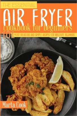 The Essential Air Fryer Cookbook For Beginners: 101 Most Delicious And Simple Recipes For Absolute Beginners