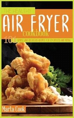 The Healthy Air Fryer Cookbook: 101 Simple And Delicious Recipes For Effortless Air Frying