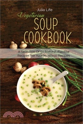 Vegetarian Soup Cookbook: A Selection Of 50 Natural, Flexible Recipes For Your Meatless Recipes