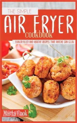 The Simple Air Fryer Cookbook: Flavor-Filled And Healthy Recipes That Anyone Can Cook