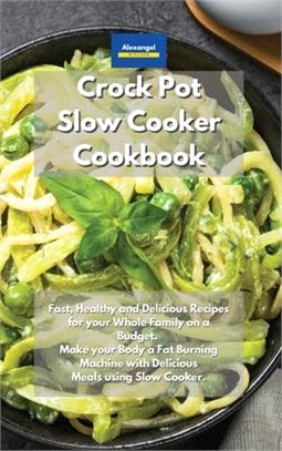 Crockpot Slow Cooker Cookbook: Fast, Healthy and Delicious Recipes for your Whole Family on a Budget. Make your Body a Fat Burning Machine with Delic