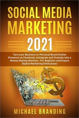 Social Media Marketing 2021: Turn your Business or Personal Brand Online Presence on Facebook, Instagram and Youtube into a Money Making Machine -