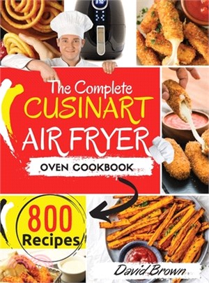 The Complete Cuisinart Air Fryer Oven Cookbook: 800 Delicious and Simple Recipes for Your Multi-Functional Cuisinart Air Fryer Oven to Air fry, Bake,