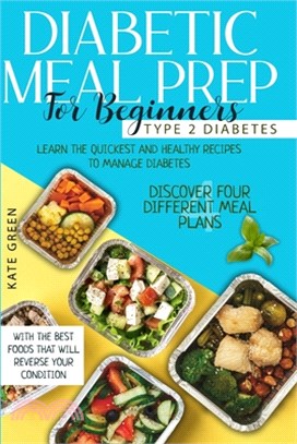 Diabetic Meal Prep for Beginners - Type 2 Diabetes: Learn The Quickest And Healthy Recipes To Manage Diabetes. Discover Four Different Meal Plans With