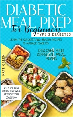 Diabetic Meal Prep for Beginners - Type 2 Diabetes: Learn The Quickest And Healthy Recipes To Manage Diabetes. Discover Four Different Meal Plans With