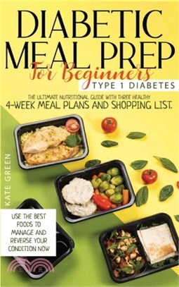 Diabetic Meal Prep for Beginners - Type 1 Diabetes: The Ultimate Nutritional Guide with Three Healthy 4-Week Meal Plans And Shopping List. Use the Bes