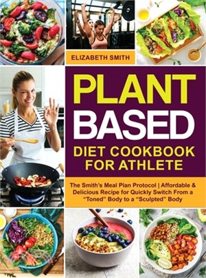 Plant Based Diet Cookbook for Athlete: The Smith's Meal Plan Protocol - Affordable and Delicious Recipe for Quickly Switch From a "Toned" Body to a "S