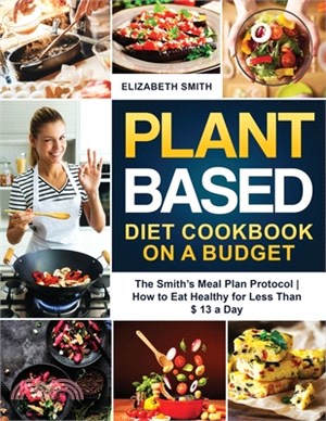 Plant Based Diet Cookbook on a Budget: The Smith's Meal Plan Protocol - How to Eat Healthy for Less Than $ 13 a Day