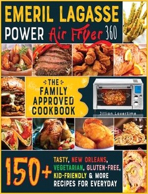 Emeril Lagasse Power Air Fryer 360: THE FAMILY-APPROVED COOKBOOK: 150+ Tasty, New Orleans, Vegetarian, Gluten-Free, Kid- Friendly & More Recipes for E