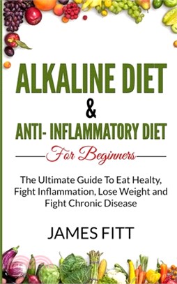 Alkaline Diet and Anti-Inflammatory Diet For Beginners: The Ultimate Guide To Eat Healty, Fight Inflammation, Lose Weight and Fight Chronic Disease