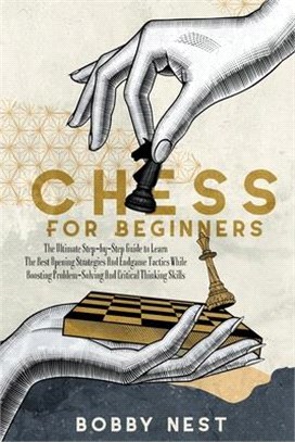 Chess for Beginners: The Ultimate Step-By-Step Guide to Learn the Best Opening Strategies and Endgame Tactics While Boosting Problem-Solvin