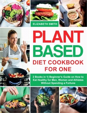 Plant Based Diet Cookbook for One: 2 Books in 1- Beginner's Guide on How to Eat Healthy for Men, Women and Athletes Without Spending a Fortune