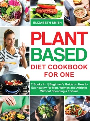 Plant Based Diet Cookbook for One: 2 Books in 1- Beginner's Guide on How to Eat Healthy for Men, Women and Athletes Without Spending a Fortune