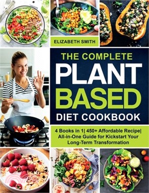 The Complete Plant Based Diet Cookbook: 4 Books in 1- 450+ Affordable Recipe- All-in-One Guide for Kickstart Your Long-Term Transformation