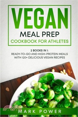 Vegan Meal Prep Cookbook for Athletes: 2 Books in 1: Ready-to-Go and High-Protein Meals with 120+ Delicious Vegan Recipes