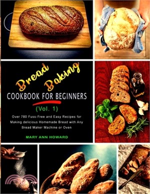 Bread Baking Cookbook for Beginners (Vol. 1): Over 780 Fuss-Free and Easy Recipes for Making delicious Homemade Bread with Any Bread Maker Machine or