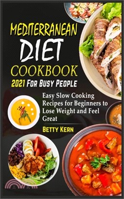 Mediterranean Diet Cookbook 2021 for Busy People: Easy Slow Cooking Recipes for Beginners to Lose Weight and Feel Great