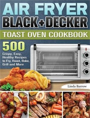 Air Fryer BLACK+DECKER Toast Oven Cookbook: 500 Crispy, Easy, Healthy Recipes to Fry, Roast, Bake, Grill and More