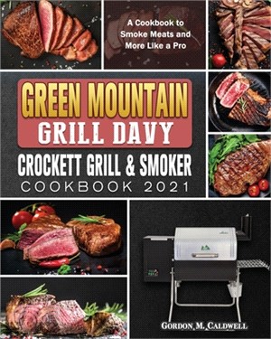 Green Mountain Grill Davy Crockett Grill & Smoker Cookbook 2021: A Cookbook to Smoke Meats and More Like a Pro