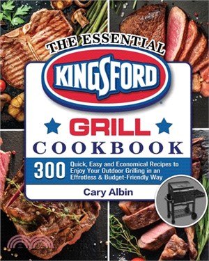 The Essential Kingsford Grill Cookbook: 300 Quick, Easy and Economical Recipes to Enjoy Your Outdoor Grilling in an Effrotless and Budget-Friendly Way