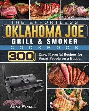 The Effortless Oklahoma Joe Grill & Smoker Cookbok: 300 Easy, Flavorful Recipes for Smart People on a Budget