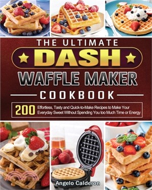 The Ultimate DASH Waffle Maker Cookbook: 200 Effortless, Tasty and Quick-to-Make Recipes to Make Your Everyday Sweet Without Spending You too Much Tim