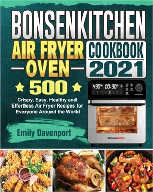 Bonsenkitchen Air Fryer Oven Cookbook 2021: 500 Crispy, Easy, Healthy and Effortless Air Fryer Recipes for Everyone Around the World