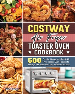 COSTWAY Air Fryer Toaster Oven Cookbook: 500 Popular, Savory and Simple Air Fryer Toaster Oven Recipes to Manage Your Health with Step by Step Instruc