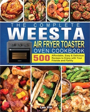 The Complete WEESTA Air Fryer Toaster Oven Cookbook: 500 Affordable, Easy & Delicious Recipes to Enjoy with Your Friends and Family
