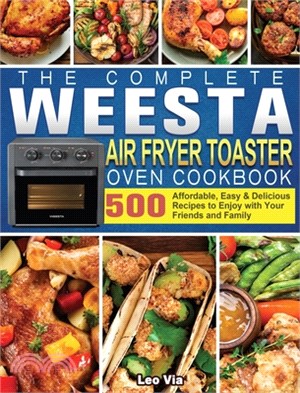 The Complete WEESTA Air Fryer Toaster Oven Cookbook: 500 Affordable, Easy & Delicious Recipes to Enjoy with Your Friends and Family