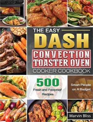 The Easy DASH Convection Toaster Oven Cooker Cookbook: 500 Fresh and Foolproof Recipes for Smart People on A Budget