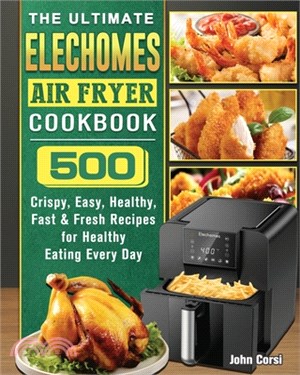 The Ultimate Elechomes Air Fryer Cookbook: 500 Crispy, Easy, Healthy, Fast & Fresh Recipes for Healthy Eating Every Day