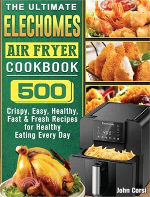 The Ultimate Elechomes Air Fryer Cookbook: 500 Crispy, Easy, Healthy, Fast & Fresh Recipes for Healthy Eating Every Day
