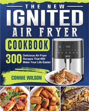 The New IGNITED Air Fryer Cookbook: 300 Delicious Air Fryer Recipes That Will Make Your Life Easier