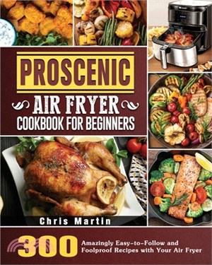 Proscenic Air Fryer Cookbook for Beginners: 300 Amazingly Easy-to-Follow and Foolproof Recipes with Your Air Fryer