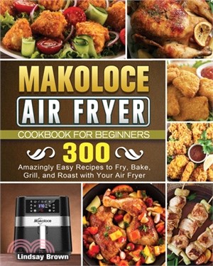 Makoloce Air Fryer Cookbook for Beginners: 300 Amazingly Easy Recipes to Fry, Bake, Grill, and Roast with Your Air Fryer