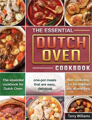 The Essential Dutch Oven Cookbook: The essential cookbook for Dutch Oven, one-pot meals that are easy, delicious, and comforting--for the holidays and