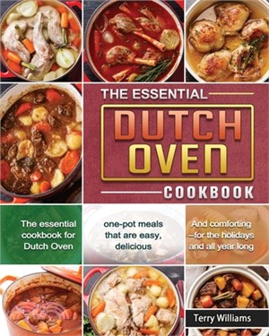 The Essential Dutch Oven Cookbook: The essential cookbook for Dutch Oven, one-pot meals that are easy, delicious, and comforting--for the holidays and