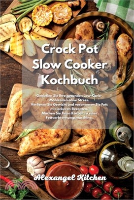 Crock Pot Slow Cooker Kochbuch: Genießen Sie Ihre gesunden Low-Carb-Mahlzeiten ohne Stress. Verlieren Sie Gewicht und verbrennen Sie Fett mit leckeren