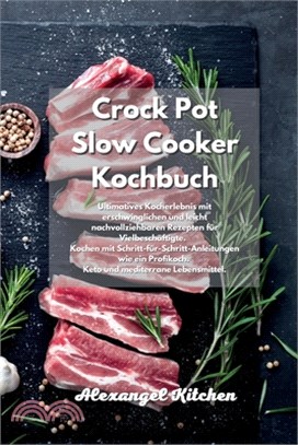 Crock Pot Slow Cooker Kochbuch: Ultimatives Kocherlebnis mit erschwinglichen und leicht nachvollziehbaren Rezepten für Vielbeschäftigte. Kochen mit Sc