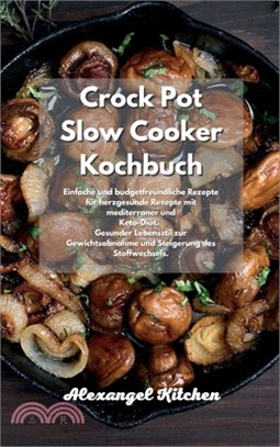 Crock Pot Slow Cooker Kochbuch: Einfache und budgetfreundliche Rezepte für herzgesunde Rezepte mit mediterraner und Keto- Diät. Gesunder Lebensstil zu