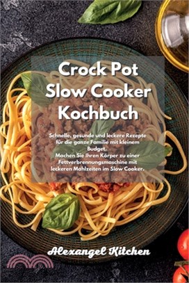 Crock Pot Slow Cooker Kochbuch: Schnelle, gesunde und leckere Rezepte für die ganze Familie mit kleinem Budget. Machen Sie Ihren Körper zu einer Fettv