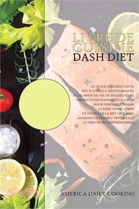 Livre de cuisine Dash Diet: Le guide des débutants pour vivre la Méditerranée et le mode de vie de Régime Dash. Des recettes rapides et faciles po
