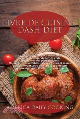 Livre de cuisine Dash Diet: Le livre de cuisine pour débutants pour économiser du temps et de l'argent avec des plats délicieux. Des recettes abor