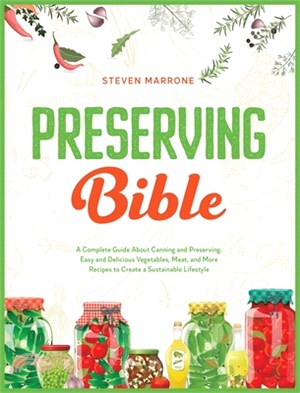 Preserving Bible: A Complete Guide About Canning and Preserving. Easy and Delicious Vegetables, Meat, and More Recipes to Create a Susta