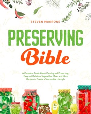 Preserving Bible: A Complete Guide About Canning and Preserving. Easy and Delicious Vegetables, Meat, and More Recipes to Create a Susta