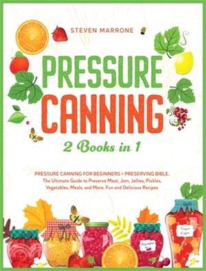 Pressure Canning 2 Books in 1: Pressure Canning for Beginners + Preserving Bible. The Ultimate Guide to Preserve Meat, Jam, Jellies, Pickles, Vegetab